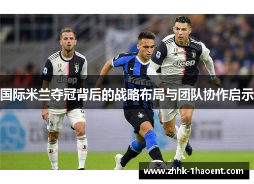 国际米兰夺冠背后的战略布局与团队协作启示