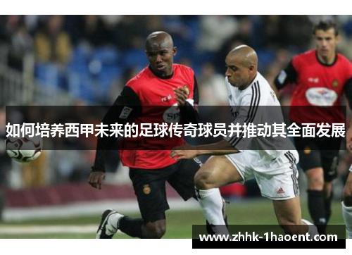 如何培养西甲未来的足球传奇球员并推动其全面发展