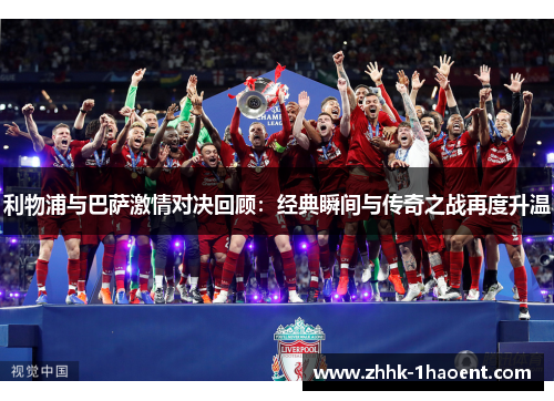 利物浦与巴萨激情对决回顾：经典瞬间与传奇之战再度升温