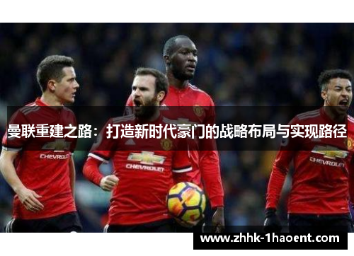 曼联重建之路：打造新时代豪门的战略布局与实现路径