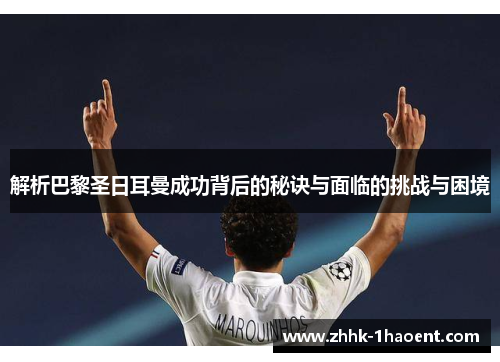 解析巴黎圣日耳曼成功背后的秘诀与面临的挑战与困境