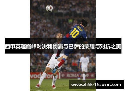 西甲英超巅峰对决利物浦与巴萨的荣耀与对抗之美