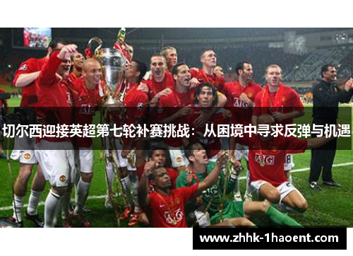 切尔西迎接英超第七轮补赛挑战：从困境中寻求反弹与机遇