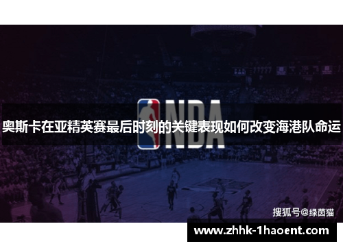 奥斯卡在亚精英赛最后时刻的关键表现如何改变海港队命运