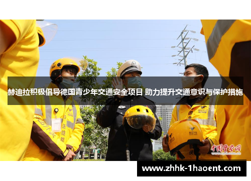 赫迪拉积极倡导德国青少年交通安全项目 助力提升交通意识与保护措施