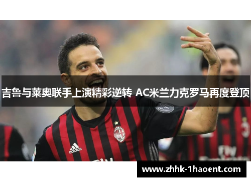 吉鲁与莱奥联手上演精彩逆转 AC米兰力克罗马再度登顶