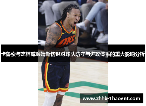 卡鲁索与杰林威廉姆斯伤退对球队防守与进攻体系的重大影响分析