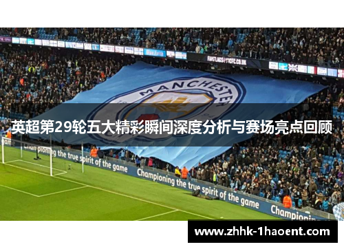 英超第29轮五大精彩瞬间深度分析与赛场亮点回顾