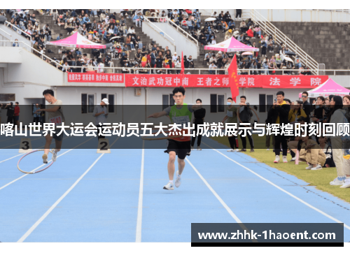 喀山世界大运会运动员五大杰出成就展示与辉煌时刻回顾