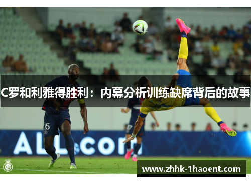 C罗和利雅得胜利：内幕分析训练缺席背后的故事