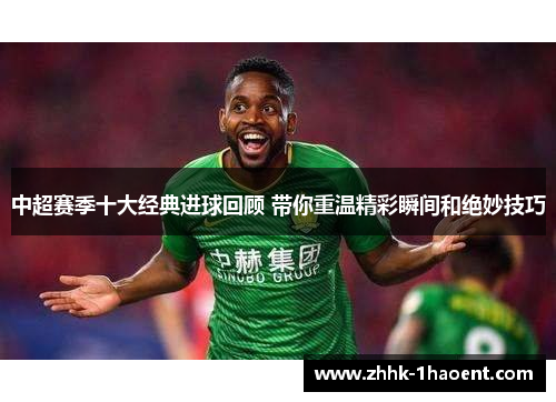 中超赛季十大经典进球回顾 带你重温精彩瞬间和绝妙技巧