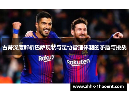 古蒂深度解析巴萨现状与足协管理体制的矛盾与挑战