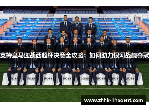 支持皇马迎战西超杯决赛全攻略：如何助力银河战舰夺冠