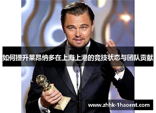 如何提升莱昂纳多在上海上港的竞技状态与团队贡献
