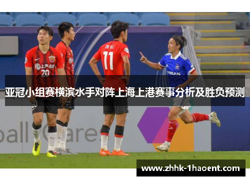 亚冠小组赛横滨水手对阵上海上港赛事分析及胜负预测