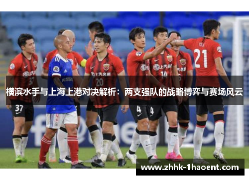 横滨水手与上海上港对决解析：两支强队的战略博弈与赛场风云