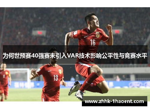 为何世预赛40强赛未引入VAR技术影响公平性与竞赛水平