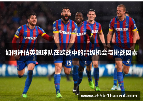 如何评估英超球队在欧战中的晋级机会与挑战因素