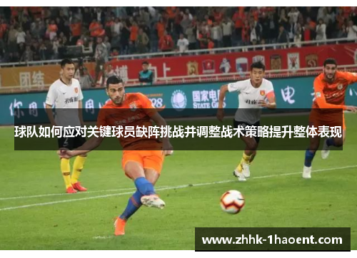 球队如何应对关键球员缺阵挑战并调整战术策略提升整体表现