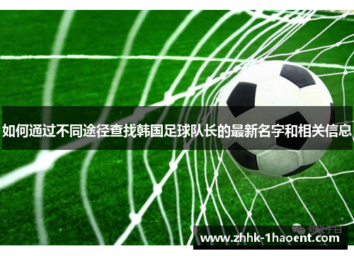 如何通过不同途径查找韩国足球队长的最新名字和相关信息