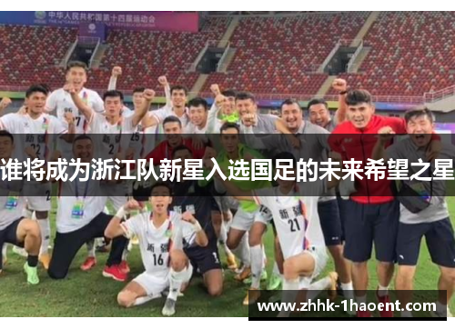 谁将成为浙江队新星入选国足的未来希望之星