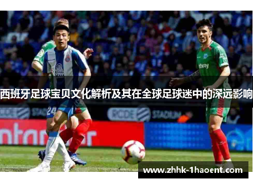 西班牙足球宝贝文化解析及其在全球足球迷中的深远影响