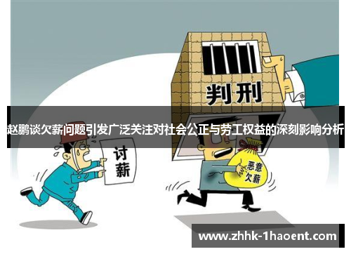 赵鹏谈欠薪问题引发广泛关注对社会公正与劳工权益的深刻影响分析