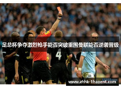 足总杯争夺激烈枪手能否突破重围曼联能否逆袭晋级