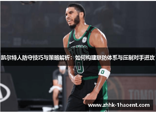 凯尔特人防守技巧与策略解析：如何构建联防体系与压制对手进攻