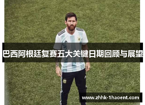 巴西阿根廷复赛五大关键日期回顾与展望