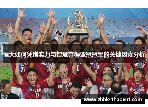 恒大如何凭借实力与智慧夺得亚冠冠军的关键因素分析