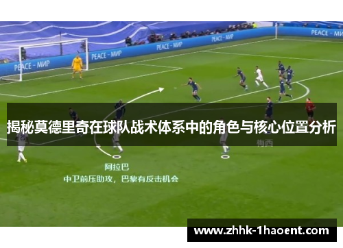 揭秘莫德里奇在球队战术体系中的角色与核心位置分析