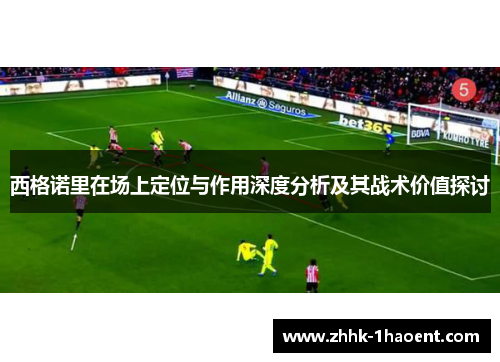 西格诺里在场上定位与作用深度分析及其战术价值探讨