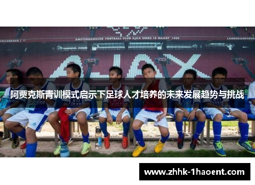 阿贾克斯青训模式启示下足球人才培养的未来发展趋势与挑战