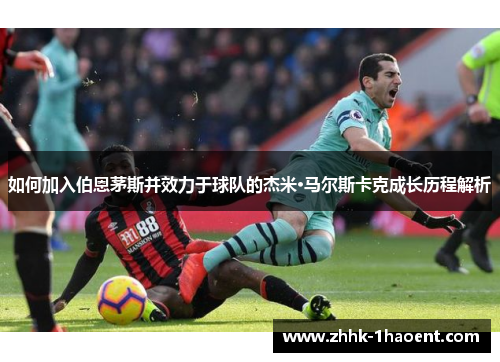 如何加入伯恩茅斯并效力于球队的杰米·马尔斯卡克成长历程解析