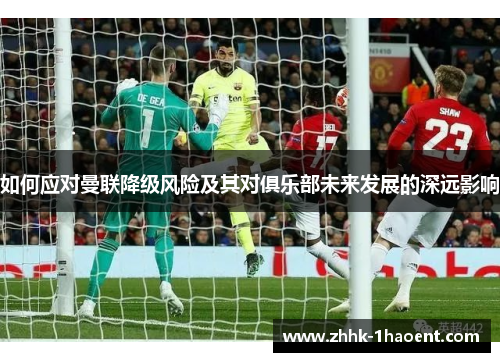 如何应对曼联降级风险及其对俱乐部未来发展的深远影响