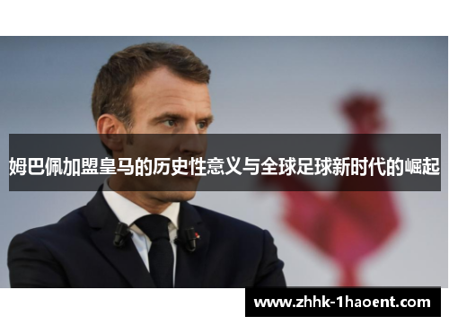 姆巴佩加盟皇马的历史性意义与全球足球新时代的崛起