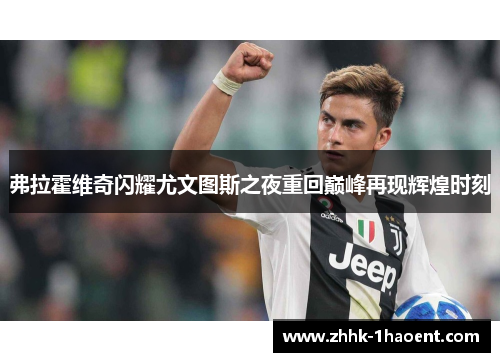 弗拉霍维奇闪耀尤文图斯之夜重回巅峰再现辉煌时刻