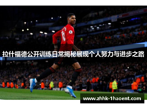 拉什福德公开训练日常揭秘展现个人努力与进步之路