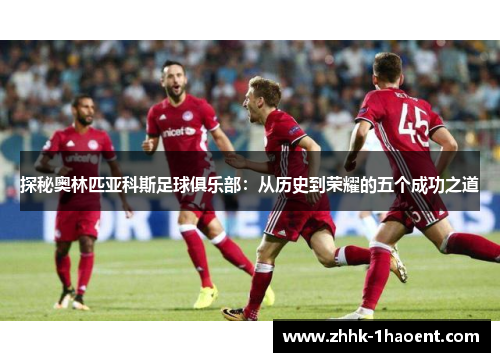 探秘奥林匹亚科斯足球俱乐部：从历史到荣耀的五个成功之道