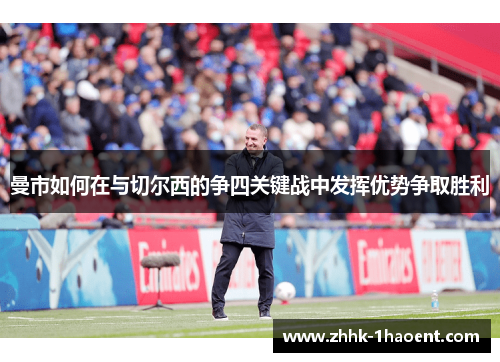 曼市如何在与切尔西的争四关键战中发挥优势争取胜利