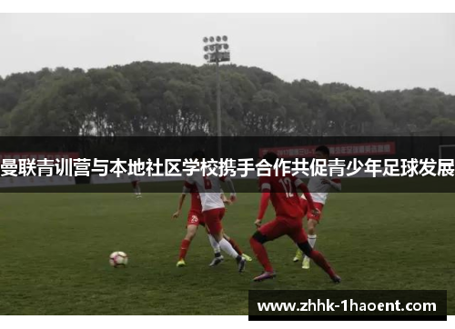 曼联青训营与本地社区学校携手合作共促青少年足球发展