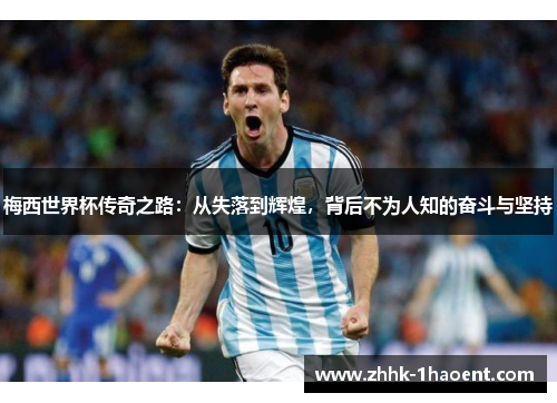 梅西世界杯传奇之路:从失落到辉煌,背后不为人知的奋斗与坚持 梅西世界杯传奇之路:从失落到辉煌,背后不为人知的奋斗与坚持