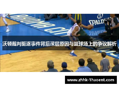 沃顿裁判驱逐事件背后深层原因与篮球场上的争议解析 沃顿裁判驱逐事件背后深层原因与篮球场上的争议解析