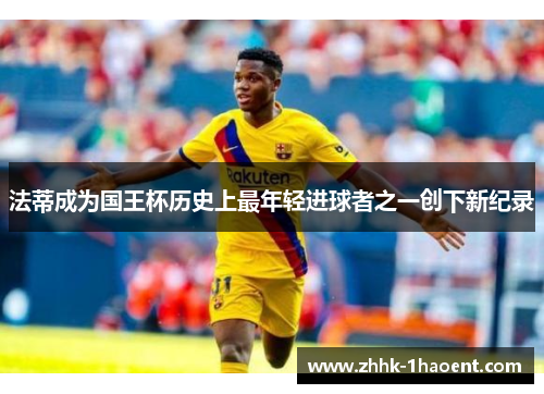 法蒂成为国王杯历史上最年轻进球者之一创下新纪录