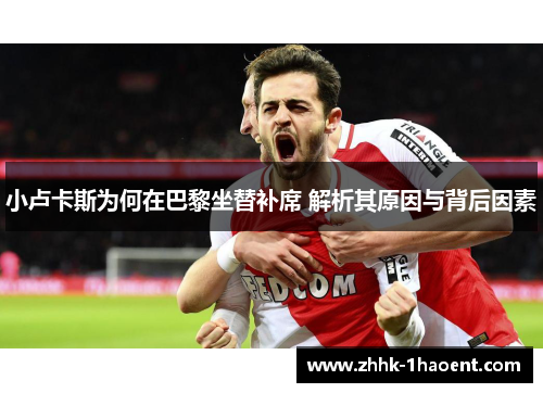 小卢卡斯为何在巴黎坐替补席 解析其原因与背后因素