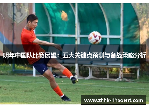 明年中国队比赛展望:五大关键点预测与备战策略分析 明年中国队比赛展望:五大关键点预测与备战策略分析