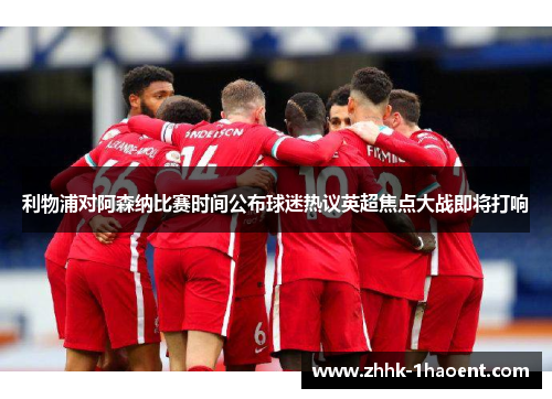 利物浦对阿森纳比赛时间公布球迷热议英超焦点大战即将打响