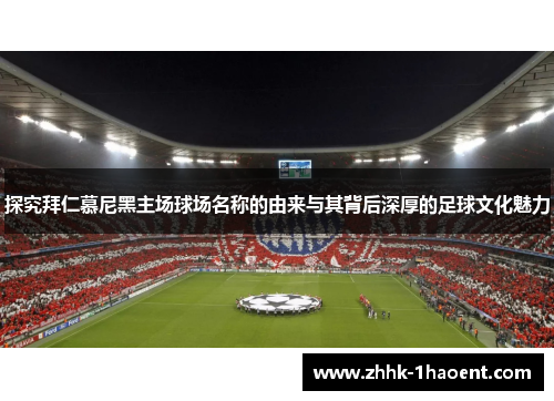 探究拜仁慕尼黑主场球场名称的由来与其背后深厚的足球文化魅力 探究拜仁慕尼黑主场球场名称的由来与其背后深厚的足球文化魅力