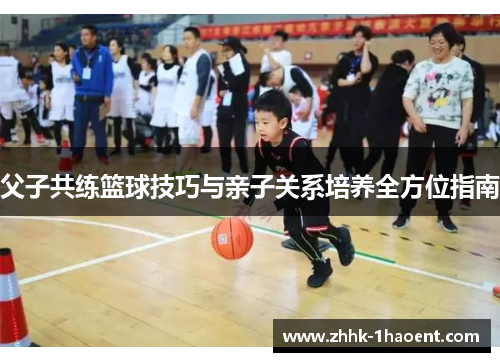 父子共练篮球技巧与亲子关系培养全方位指南